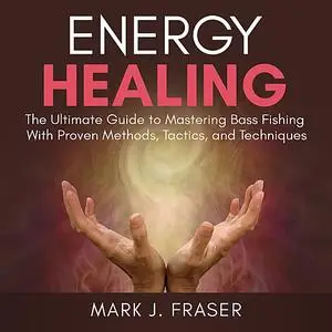 «Energy Healing: The Ultimate Guide to Achieving Optimal Health with Powerful Energy Healing Techniques» by Mark J. Fras