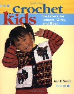 Crochet for Kids: Sweaters for Infants, Girls, and Boys by Ann E. Smith