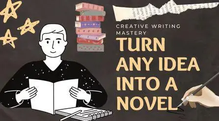 Turn Any Idea Into A Novel: Creative Writing Mastery