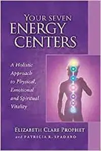 Your Seven Energy Centers: A Holistic Approach to Physical, Emotional and Spiritual Vitality