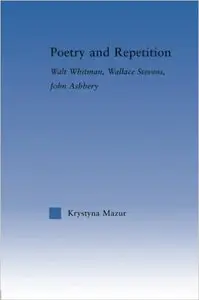 Poetry and Repetition: Walt Whitman, Wallace Stevens, John Ashbery (Literary Criticism and Cultural Theory)