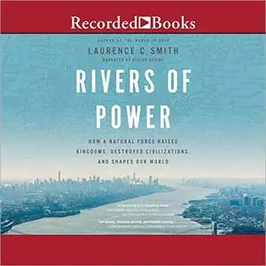 Rivers of Power: How a Natural Force Raised Kingdoms, Destroyed Civilizations, and Shapes Our World [Audiobook]