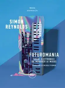 Simon Reynolds - Futuromania. Sogni elettronici da Moroder ai Migos