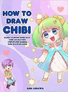 How to Draw Chibi: Learn to Draw Super Cute Chibi Characters - Step by Step Manga Chibi Drawing Book