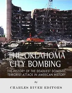 The Oklahoma City Bombing: The History of the Deadliest Domestic Terrorist Attack in American History