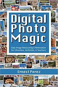 Digital Photo Magic: Easy Image Retouching and Restoration for Librarians, Archivists, and Teachers