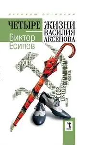 «Четыре жизни Василия Аксенова» by Виктор Есипов