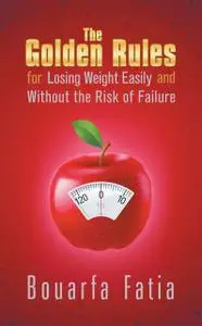 «The Golden Rules for Losing Weight Easily and Without the Risk of Failure» by Bouarfa Fatia