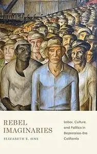 Rebel Imaginaries: Labor, Culture, and Politics in Depression-Era California
