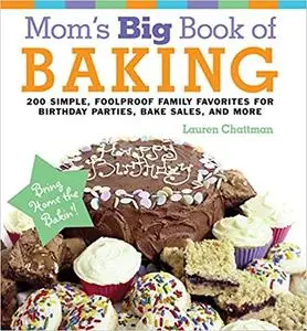 Mom's Big Book of Baking: 200 Simple, Foolproof Family Favorites for Birthday Parties, Bake Sales, and More