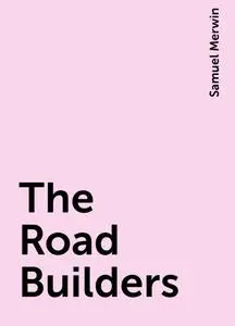 «The Road Builders» by Samuel Merwin