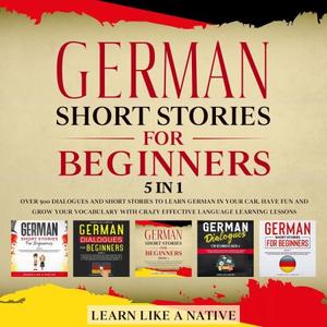 German Short Stories for Beginners – 5 in 1: Over 500 Dialogues & Short Stories to Learn German in your Car