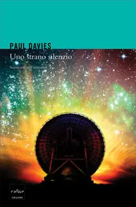 Paul Davies - Uno strano silenzio. Siamo soli nell'universo?