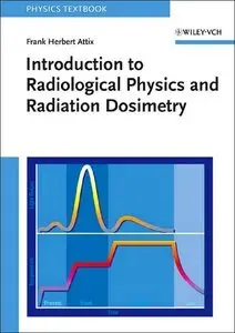 Introduction to Radiological Physics and Radiation Dosimetry by Frank Herbert Attix