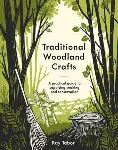 Traditional Woodland Crafts: A Practical Guide to Coppicing, Making, and Conservation, New Edition