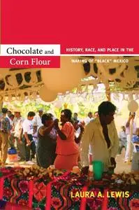 Chocolate and Corn Flour: History, Race, and Place in the Making of “Black” Mexico