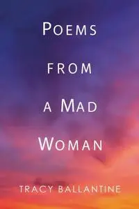 «Poems from a Mad Woman» by Tracy Ballantine