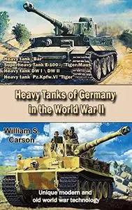 Heavy Tanks of Germany in the World War II Second Edition: Unique modern and old world war technology