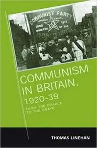 Communism in Britain, 1920 - 39: From the Cradle to the Grave