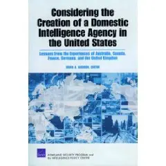 Considering the Creation of a Domestic Intelligence Agency in the United States, 2009...