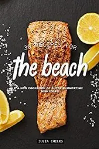 30 Recipes for the Beach: A New Cookbook of Super Summertime Dish Ideas!
