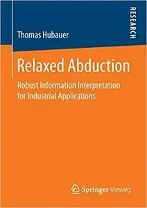 Relaxed Abduction: Robust Information Interpretation for Industrial Applications [Repost]