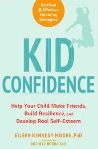 Kid Confidence: Help Your Child Make Friends, Build Resilience, and Develop Real Self-Esteem