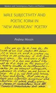 Male Subjectivity and Poetic Form in  New American  Poetry (Modern and Contemporary Poetry and Poetics)