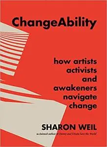 ChangeAbility: How Artists, Activists, and Awakeners Navigate Change