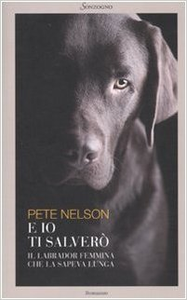 E io ti salverò. Il labrador femmina che la sapeva lunga - Pete Nelson