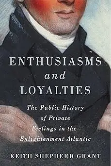 Enthusiasms and Loyalties: The Public History of Private Feelings in the Enlightenment Atlantic (Volume 6)