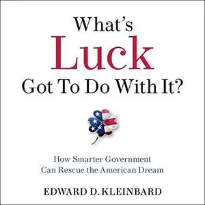 What's Luck Got to Do with It?: How Smarter Government Can Rescue the American Dream [Audiobook]