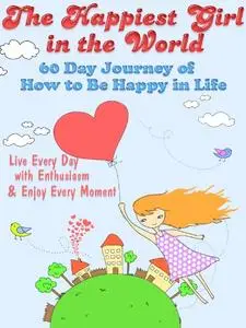 The Happiest Girl In The World: 60 Day Journey of How To Be Happy In Life