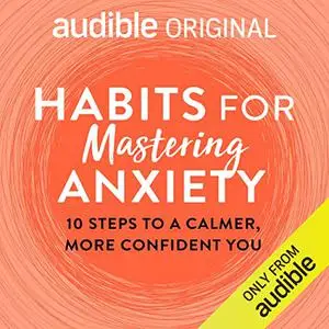 Habits for Mastering Anxiety: 10 Steps to a Calmer, More Confident You [Audiobook]