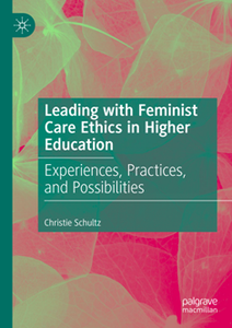 Leading with Feminist Care Ethics in Higher Education : Experiences, Practices, and Possibilities