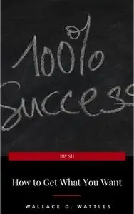 «How to Get What You Want» by Wallace D. Wattles