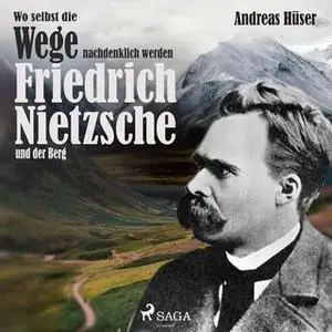 «Wo selbst die Wege nachdenklich werden: Friedrich Nietzsche und der Berg» by Andreas Hüser