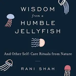 Wisdom from a Humble Jellyfish: And Other Self-Care Rituals from Nature [Audiobook]