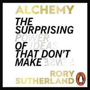 Alchemy: The Surprising Power of Ideas That Don't Make Sense [Audiobook]