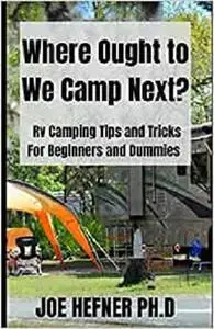 Where Ought to We Camp Next?: Rv Camping Tips and Tricks For Beginners and Dummies