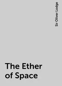 «The Ether of Space» by Sir Oliver Lodge