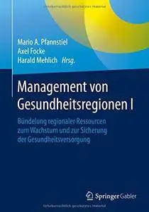 Management von Gesundheitsregionen I: Bündelung regionaler Ressourcen zum Wachstum und zur Sicherung der Gesundheitsversorgung