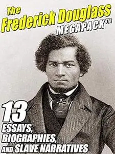 The Frederick Douglass MEGAPACK ®: 13 Essays, Biographies, and Slave Narratives