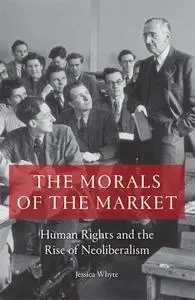 The Morals of the Market: Human Rights and the Rise of Neoliberalism