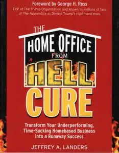 The Home Office From Hell Cure: Transform Your Underperforming, Time-Sucking Homebased Business Into a Runaway Success