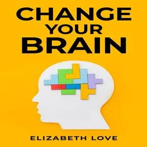 Change Your Brain: Unlock the Power of Neuroplasticity and Transform Your Mind for Optimal Living [Audiobook]