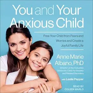 You and Your Anxious Child: Free Your Child from Fears and Worries and Create a Joyful Family Life [Audiobook]