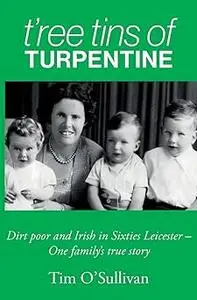 T’ree Tins of Turpentine: Dirt Poor and Irish in Sixties Leicester – One Family’s True Story