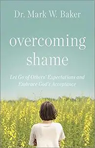 Overcoming Shame: Let Go of Others’ Expectations and Embrace God’s Acceptance