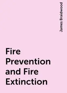 «Fire Prevention and Fire Extinction» by James Braidwood